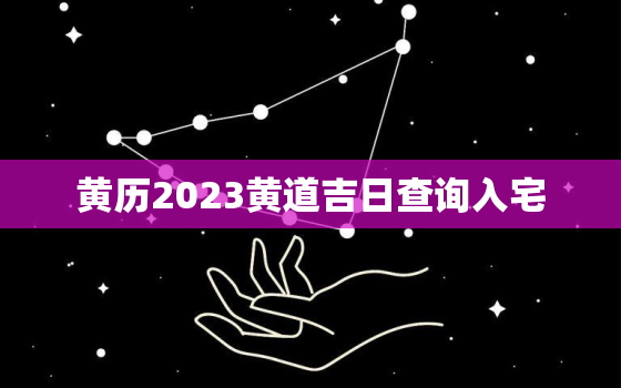 黄历2023黄道吉日查询入宅，黄道吉日2021年黄道吉日查询入宅