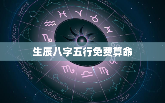 生辰八字五行免费算命，生辰八字五行算命表免费