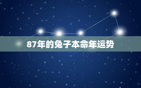 87年的兔子本命年运势，87年本命年要注意些什么