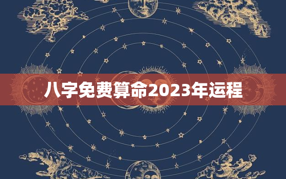 八字免费算命2023年运程，2023年占卜