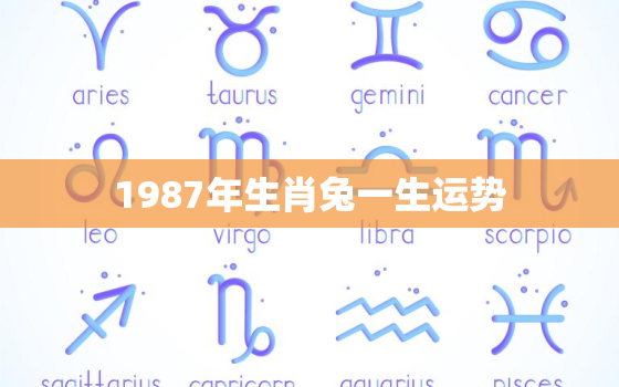 1987年生肖兔一生运势，1987年生肖兔的运势