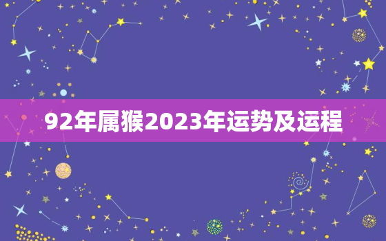 92年属猴2023年运势及运程，1992年属猴2023年运势
