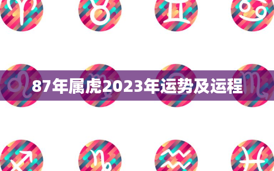 87年属虎2023年运势及运程，87年在2023年运势