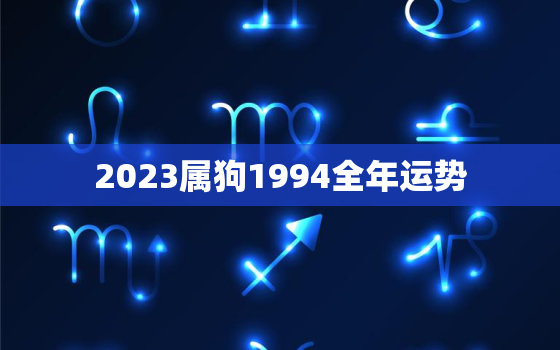 2023属狗1994全年运势，94年2023年属狗人的全年运势