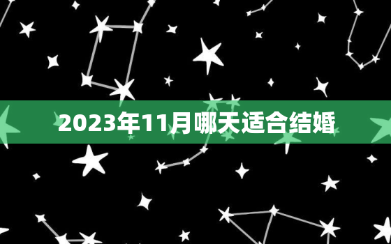 2023年11月哪天适合结婚，2023年11月26号黄道吉日