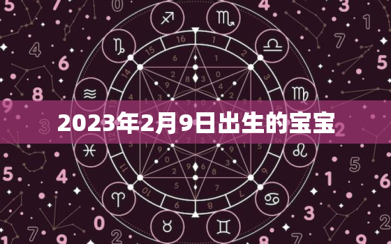 2023年2月9日出生的宝宝，2023年2月9日出生的宝宝五行缺什么