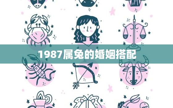 1987属兔的婚姻搭配，1987属兔最佳配偶