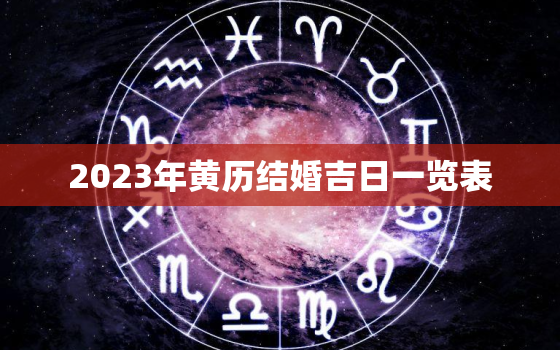 2023年黄历结婚吉日一览表，2023年适合结婚的日子一览表全年