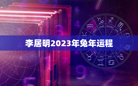 李居明2023年兔年运程，87兔2023年本命年运势