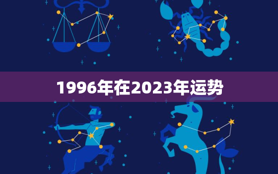 1996年在2023年运势，1996年在2021年的运势