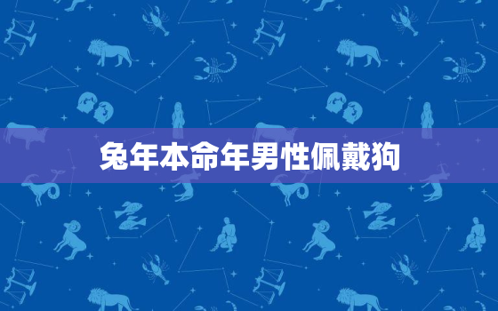 兔年本命年男性佩戴狗，兔年本命年戴什么生肖