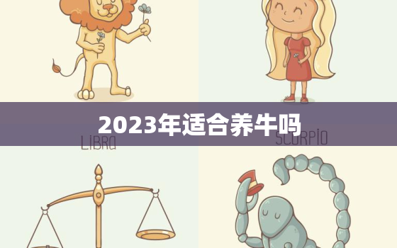 2023年适合养牛吗，2023年养猪怎么样