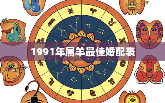 1991年属羊最佳婚配表，1991年属羊的婚配表