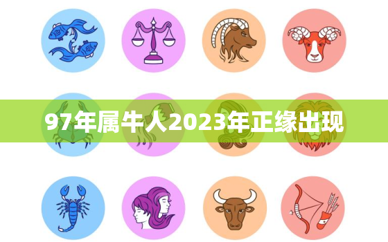 97年属牛人2023年正缘出现，97年牛2022年有正桃花吗