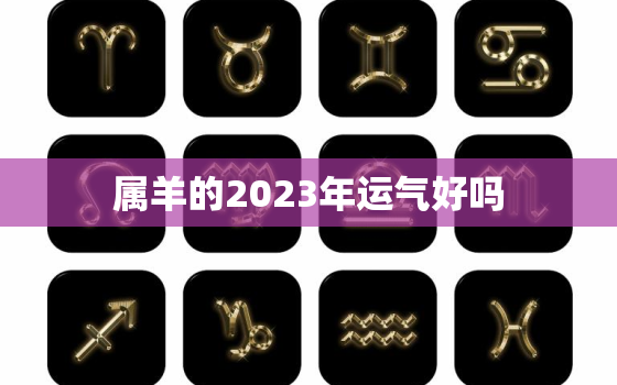 属羊的2023年运气好吗，属羊的2023年运势怎么样