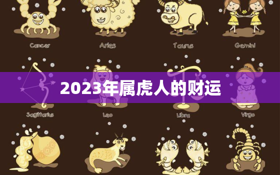 2023年属虎人的财运，2023年属虎人的运气和财运