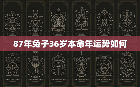 87年兔子36岁本命年运势如何，87年兔子36岁本命年运势如何样