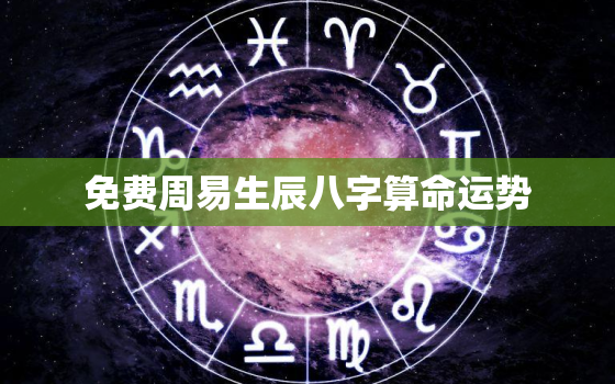 免费周易生辰八字算命运势，免费周易生辰八字算命详解