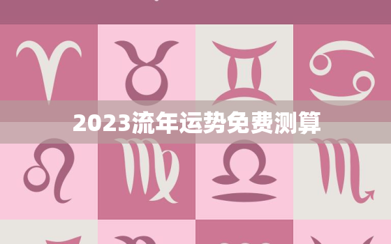 2023流年运势免费测算，算命2023年运势