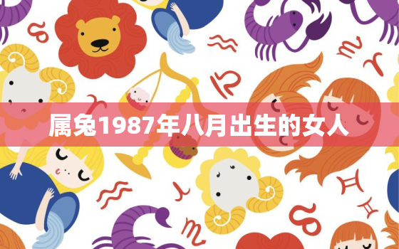 属兔1987年八月出生的女人，属兔1987年八月出生的男人