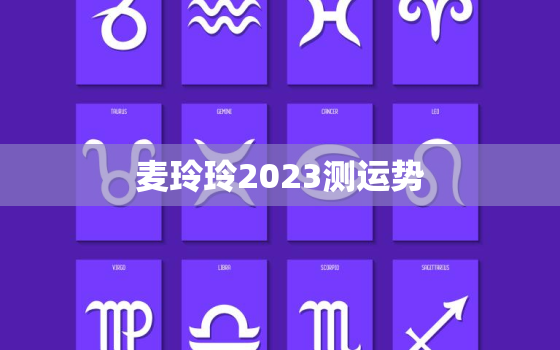 麦玲玲2023测运势，麦玲玲运势2021年运势