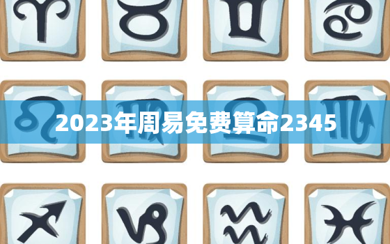 2023年周易免费算命2345，2023年
是什么卦