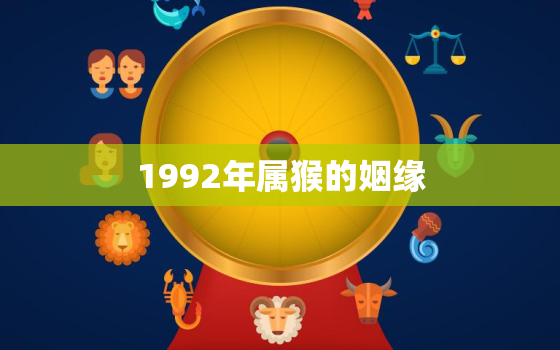 1992年属猴的姻缘，1992年男猴婚姻命运