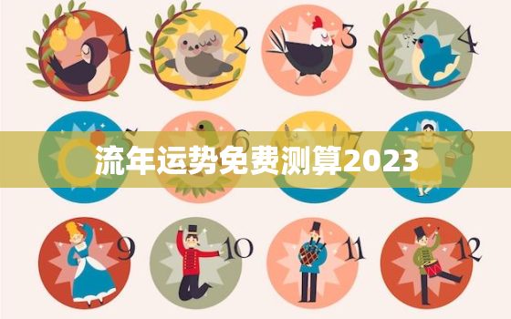 流年运势免费测算2023，流年运势免费测算2022