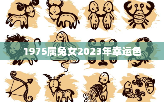 1975属兔女2023年幸运色，1975属兔2023年以后运气