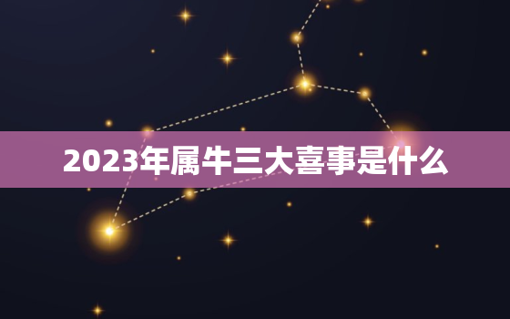 2023年属牛三大喜事是什么，2023年属牛的运气怎么样