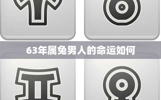 63年属兔男人的命运如何，63年男属兔人2021年运程怎样?