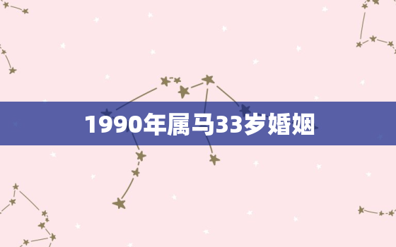 1990年属马33岁婚姻，1990年马和1991年羊婚姻如何