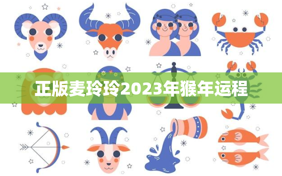 正版麦玲玲2023年猴年运程，麦玲玲2023年生肖运势