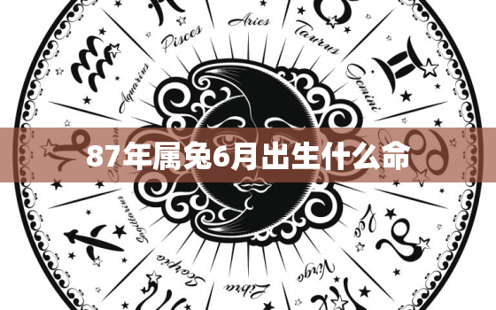 87年属兔6月出生什么命，1987年属兔6月出生好不好