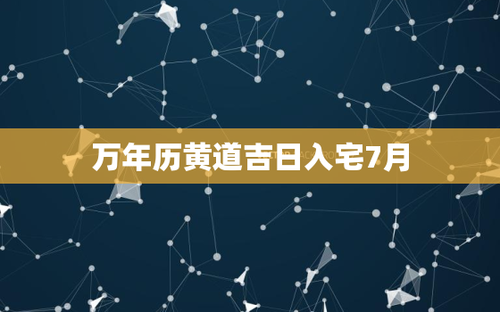 万年历黄道吉日入宅7月，七月黄道吉日入宅