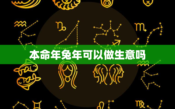 本命年兔年可以做生意吗，属兔的本命年可以生宝宝吗