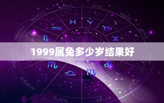 1999属兔多少岁结果好，1999属兔多少岁结婚好女