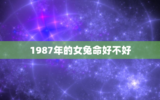 1987年的女兔命好不好，十兔
苦最命苦的兔几月出生