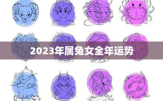 2023年属兔女全年运势，2023年属兔人的全年运势女性