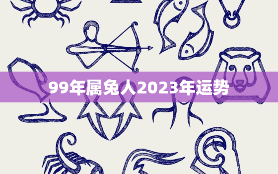 99年属兔人2023年运势，1999属兔2023