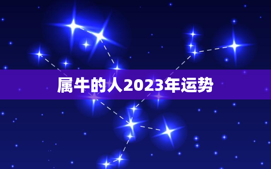 属牛的人2023年运势，属牛的人2023年运势及运程详解1985