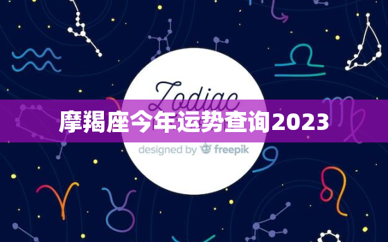 摩羯座今年运势查询2023，摩羯座今年运势2022