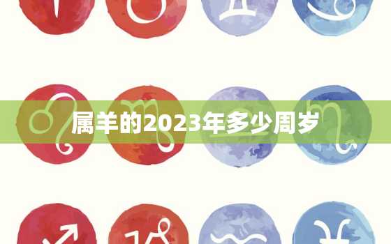 属羊的2023年多少周岁，2023年属羊的今年多大了