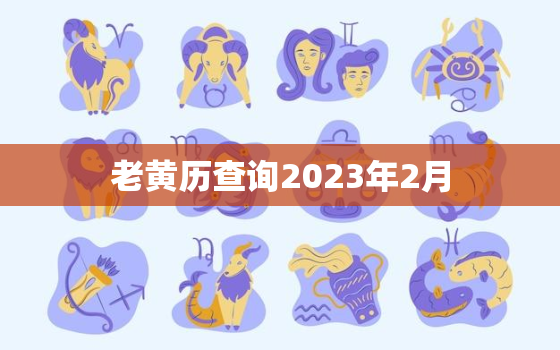 老黄历查询2023年2月，2o21年2月3日老黄历