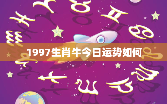 1997生肖牛今日运势如何，97年属牛人今日运势