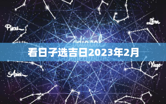 看日子选吉日2023年2月，2023年2月黄道吉日婚嫁