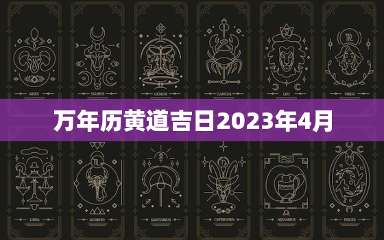 万年历黄道吉日2023年4月，2031年4月黄道吉日