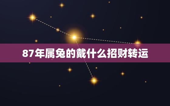 87年属兔的戴什么招财转运，87年属兔的戴什么好