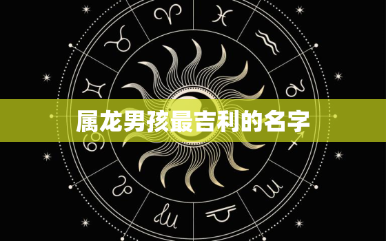 属龙男孩最吉利的名字，男孩起名大全2022属虎