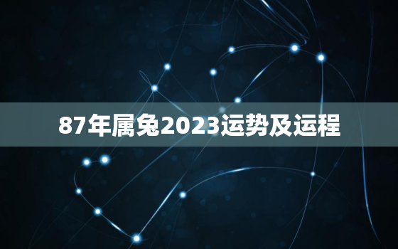 87年属兔2023运势及运程，87年属兔2023年运势及运程